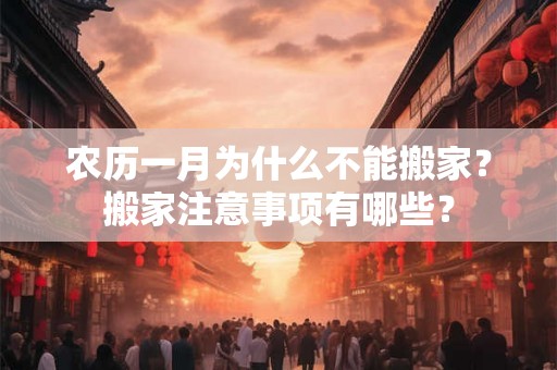 农历一月为什么不能搬家？搬家注意事项有哪些？