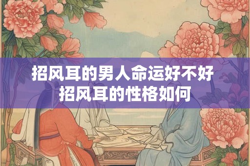 招风耳的男人命运好不好 招风耳的性格如何