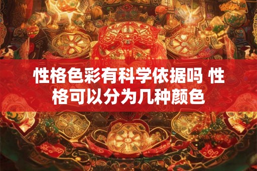 性格色彩有科学依据吗 性格可以分为几种颜色 性格色彩有科学依据吗 性格可以分为几种颜色