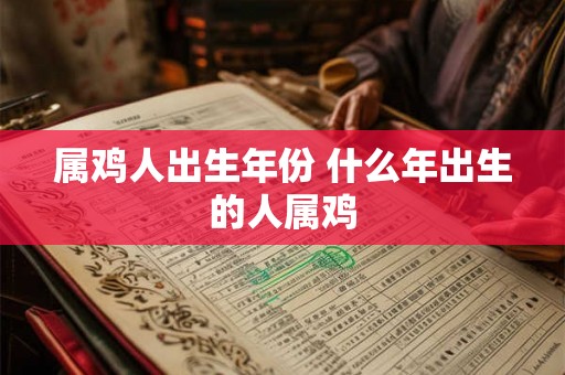 属鸡人出生年份 什么年出生的人属鸡