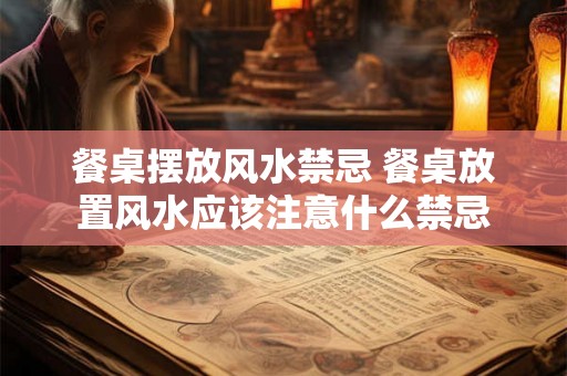 餐桌摆放风水禁忌 餐桌放置风水应该注意什么禁忌