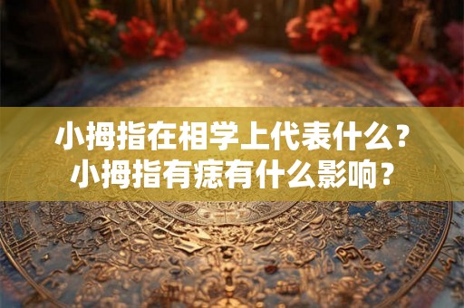 小拇指在相学上代表什么？小拇指有痣有什么影响？