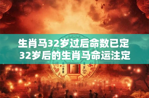 生肖马32岁过后命数已定 32岁后的生肖马命运注定