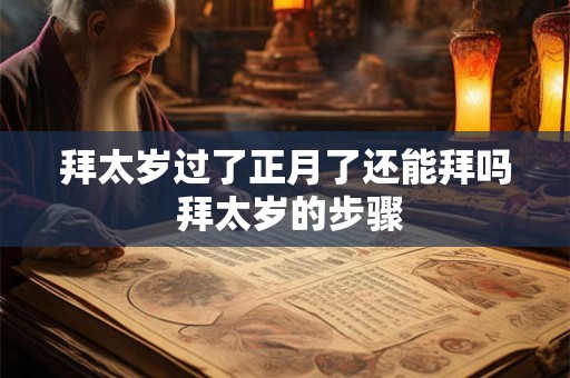 拜太岁过了正月了还能拜吗 拜太岁的步骤