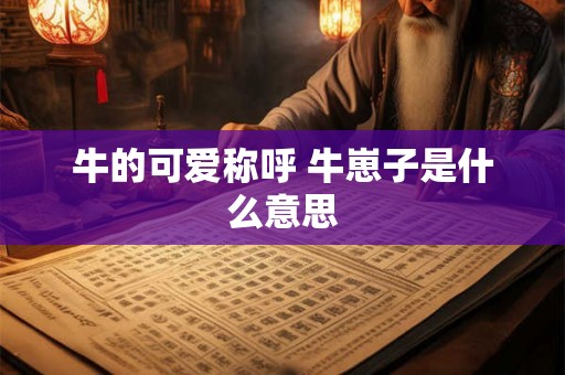 牛的可爱称呼 牛崽子是什么意思