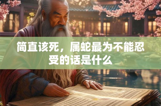 简直该死，属蛇最为不能忍受的话是什么