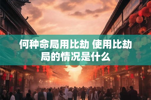 何种命局用比劫 使用比劫局的情况是什么