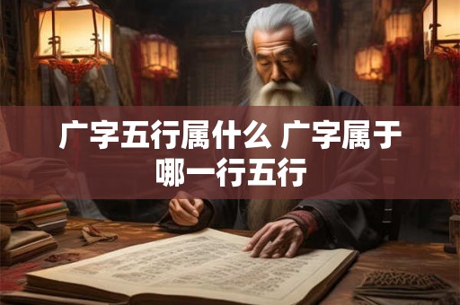 广字五行属什么 广字属于哪一行五行