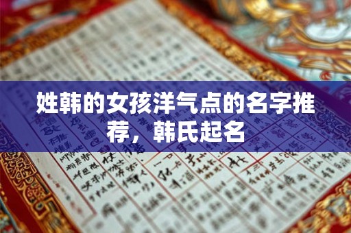 姓韩的女孩洋气点的名字推荐，韩氏起名