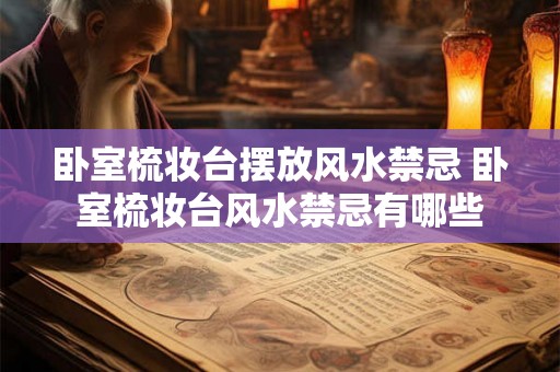 卧室梳妆台摆放风水禁忌 卧室梳妆台风水禁忌有哪些