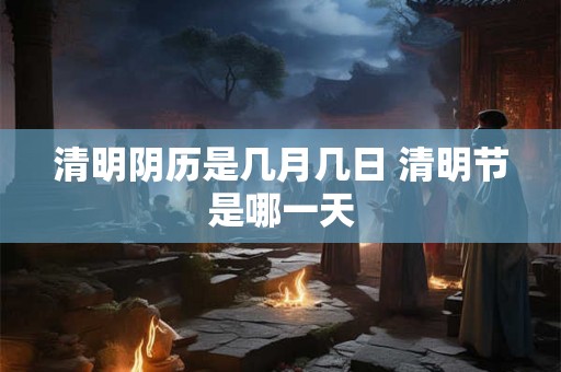 清明阴历是几月几日 清明节是哪一天