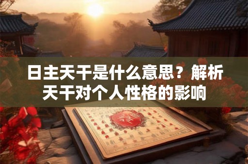 日主天干是什么意思？解析天干对个人性格的影响