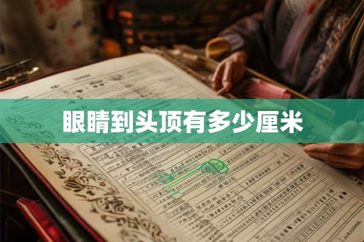 眼睛到头顶有多少厘米 眼睛到头顶有多少厘米