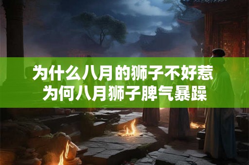 为什么八月的狮子不好惹 为何八月狮子脾气暴躁