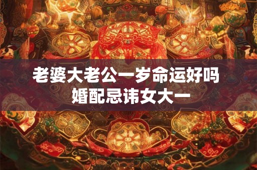 老婆大老公一岁命运好吗  婚配忌讳女大一