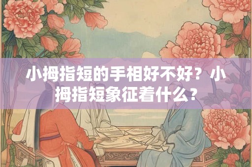 小拇指短的手相好不好？小拇指短象征着什么？