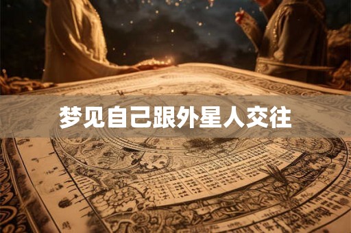梦见自己跟外星人交往