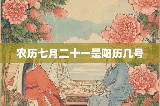 农历七月二十一是阳历几号