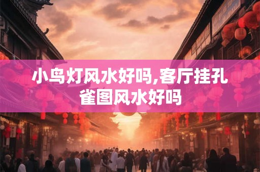 小鸟灯风水好吗,客厅挂孔雀图风水好吗