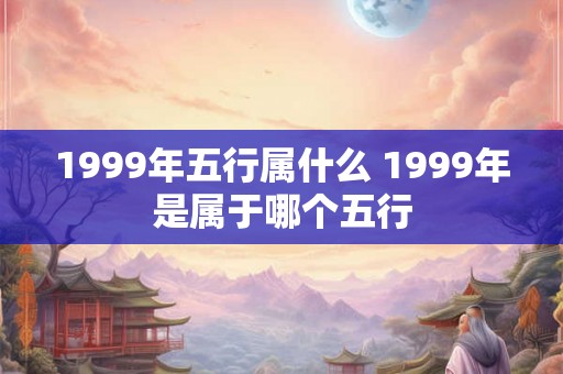 1999年五行属什么 1999年是属于哪个五行
