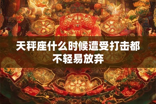 天秤座什么时候遭受打击都不轻易放弃