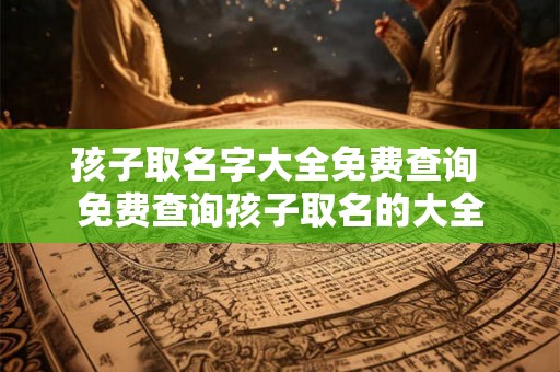 孩子取名字大全免费查询 免费查询孩子取名的大全