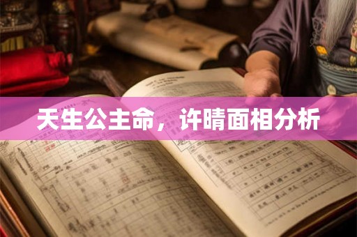 天生公主命，许晴面相分析