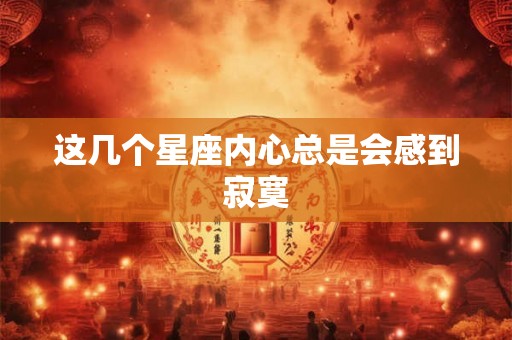 这几个星座内心总是会感到寂寞