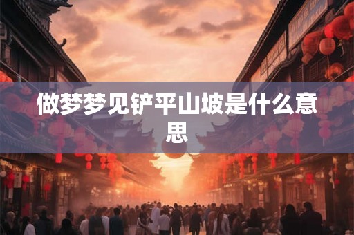 做梦梦见铲平山坡是什么意思