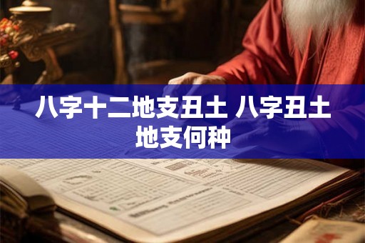 八字十二地支丑土 八字丑土地支何种