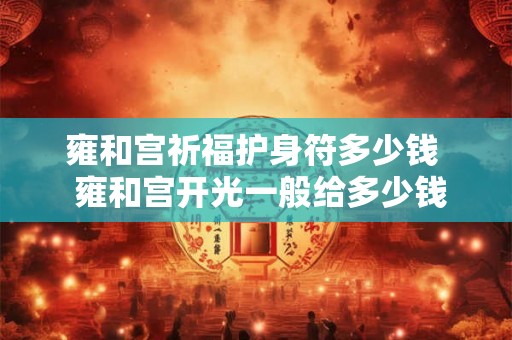 雍和宫祈福护身符多少钱  雍和宫开光一般给多少钱