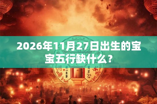 2026年11月27日出生的宝宝五行缺什么？
