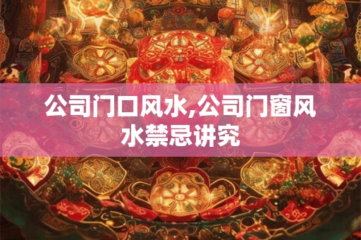 公司门口风水,公司门窗风水禁忌讲究