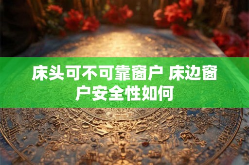 床头可不可靠窗户 床边窗户安全性如何