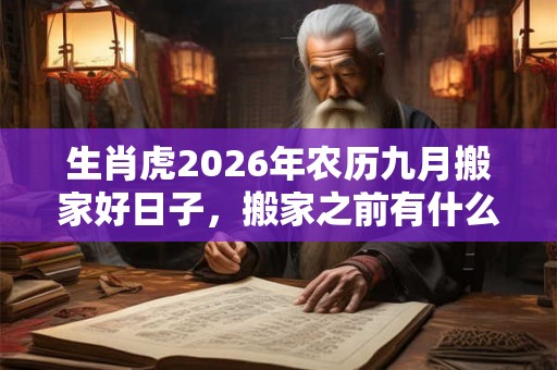 生肖虎2026年农历九月搬家好日子，搬家之前有什么需要注意的？