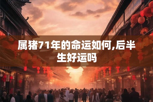属猪71年的命运如何,后半生好运吗