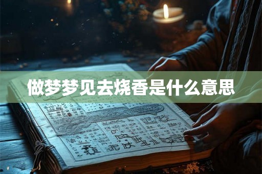 做梦梦见去烧香是什么意思 做梦梦见去烧香是什么意思