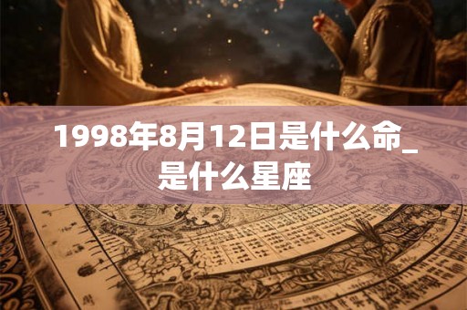 1998年8月12日是什么命_是什么星座