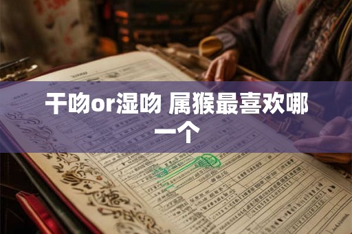 干吻or湿吻 属猴最喜欢哪一个