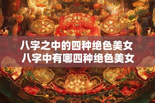 八字之中的四种绝色美女 八字中有哪四种绝色美女