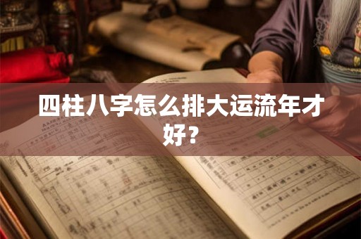 四柱八字怎么排大运流年才好？