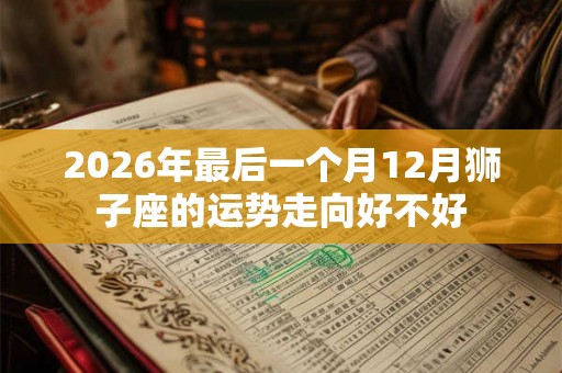 2026年最后一个月12月狮子座的运势走向好不好