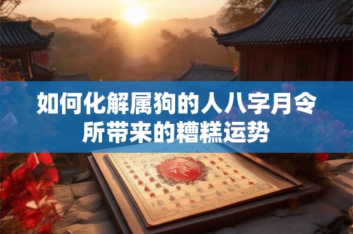 如何化解属狗的人八字月令所带来的糟糕运势