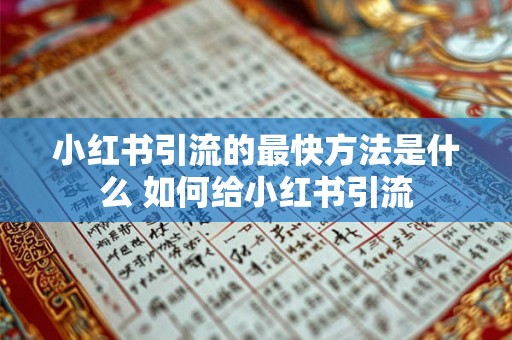 小红书引流的最快方法是什么 如何给小红书引流 小红书引流的最快方法是什么 如何给小红书引流