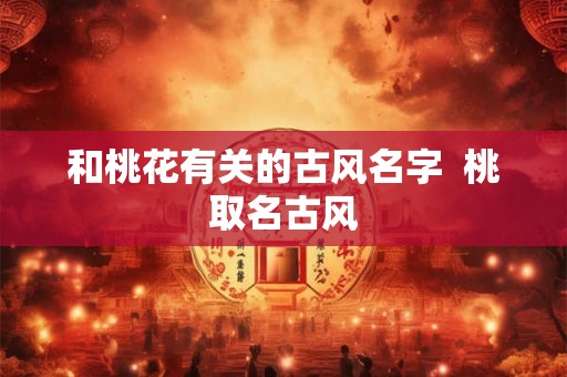 和桃花有关的古风名字  桃取名古风
