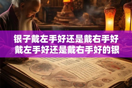 银子戴左手好还是戴右手好 戴左手好还是戴右手好的银子戴法