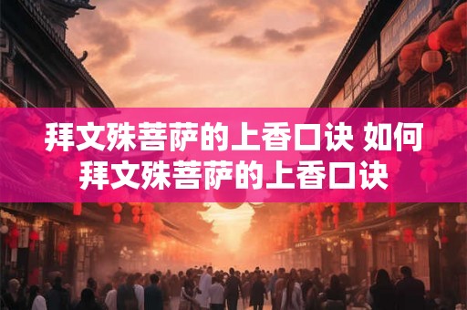 拜文殊菩萨的上香口诀 如何拜文殊菩萨的上香口诀