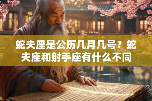 蛇夫座是公历几月几号？蛇夫座和射手座有什么不同