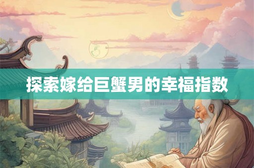 探索嫁给巨蟹男的幸福指数