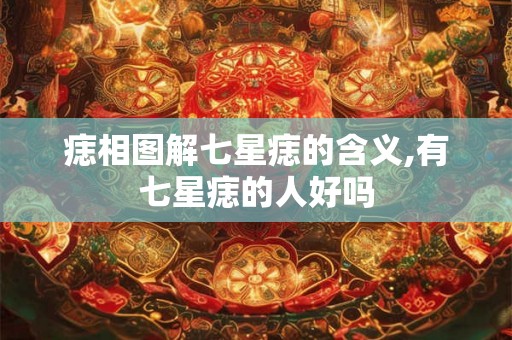 痣相图解七星痣的含义,有七星痣的人好吗 痣相图解七星痣的含义,有七星痣的人好吗